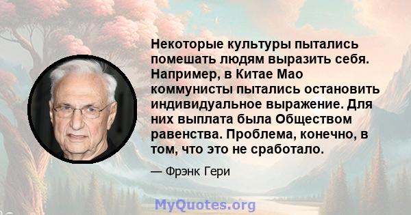 Некоторые культуры пытались помешать людям выразить себя. Например, в Китае Мао коммунисты пытались остановить индивидуальное выражение. Для них выплата была Обществом равенства. Проблема, конечно, в том, что это не