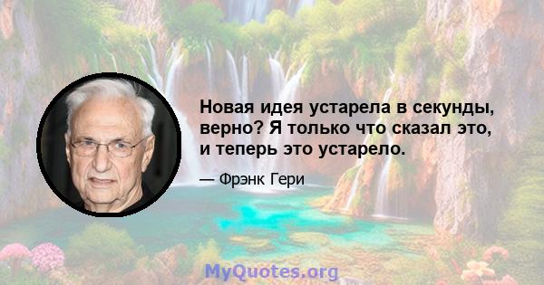 Новая идея устарела в секунды, верно? Я только что сказал это, и теперь это устарело.