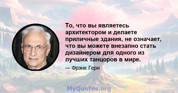 То, что вы являетесь архитектором и делаете приличные здания, не означает, что вы можете внезапно стать дизайнером для одного из лучших танцоров в мире.