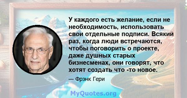 У каждого есть желание, если не необходимость, использовать свои отдельные подписи. Всякий раз, когда люди встречаются, чтобы поговорить о проекте, даже душных старых бизнесменах, они говорят, что хотят создать что -то