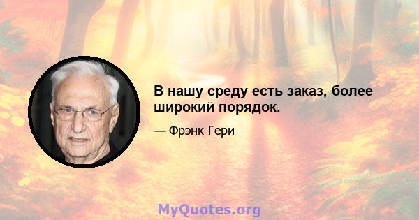 В нашу среду есть заказ, более широкий порядок.