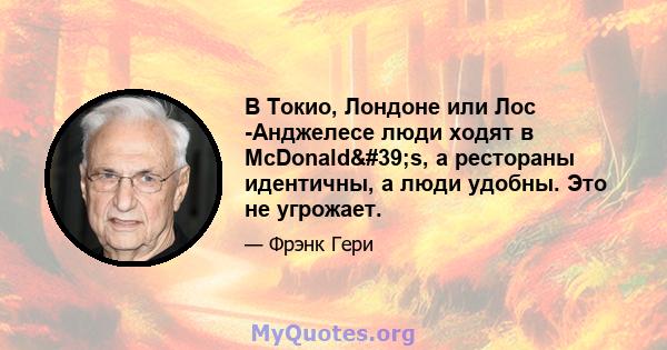 В Токио, Лондоне или Лос -Анджелесе люди ходят в McDonald's, а рестораны идентичны, а люди удобны. Это не угрожает.