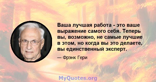 Ваша лучшая работа - это ваше выражение самого себя. Теперь вы, возможно, не самые лучшие в этом, но когда вы это делаете, вы единственный эксперт.