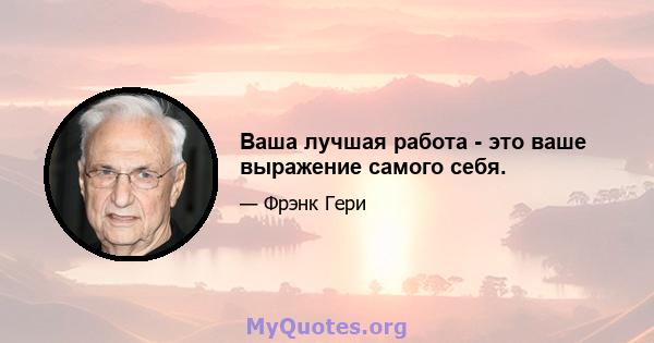 Ваша лучшая работа - это ваше выражение самого себя.