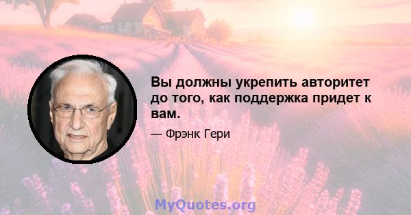 Вы должны укрепить авторитет до того, как поддержка придет к вам.