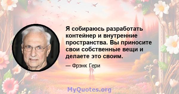 Я собираюсь разработать контейнер и внутренние пространства. Вы приносите свои собственные вещи и делаете это своим.