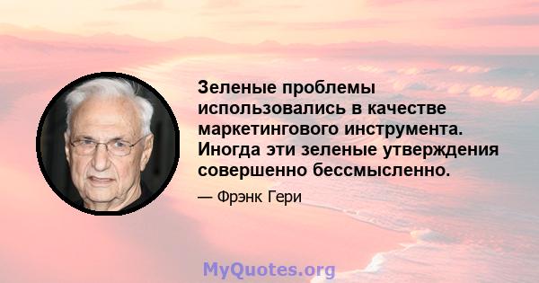 Зеленые проблемы использовались в качестве маркетингового инструмента. Иногда эти зеленые утверждения совершенно бессмысленно.