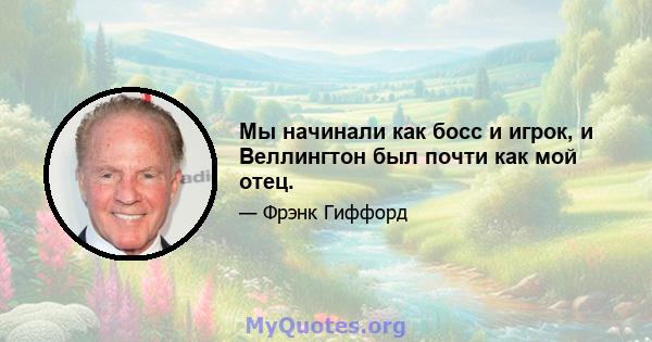 Мы начинали как босс и игрок, и Веллингтон был почти как мой отец.