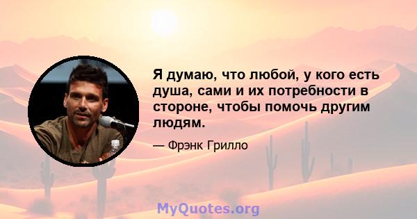 Я думаю, что любой, у кого есть душа, сами и их потребности в стороне, чтобы помочь другим людям.