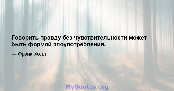 Говорить правду без чувствительности может быть формой злоупотребления.