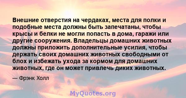 Внешние отверстия на чердаках, места для полки и подобные места должны быть запечатаны, чтобы крысы и белки не могли попасть в дома, гаражи или другие сооружения. Владельцы домашних животных должны приложить