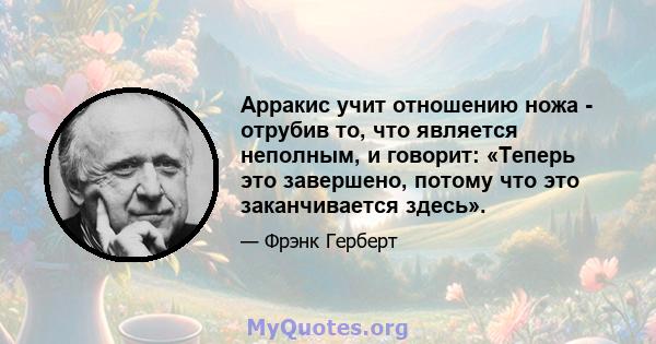 Арракис учит отношению ножа - отрубив то, что является неполным, и говорит: «Теперь это завершено, потому что это заканчивается здесь».