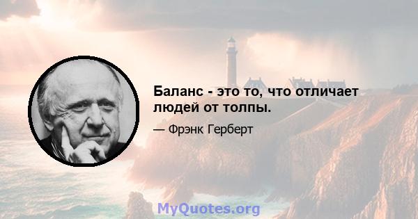 Баланс - это то, что отличает людей от толпы.