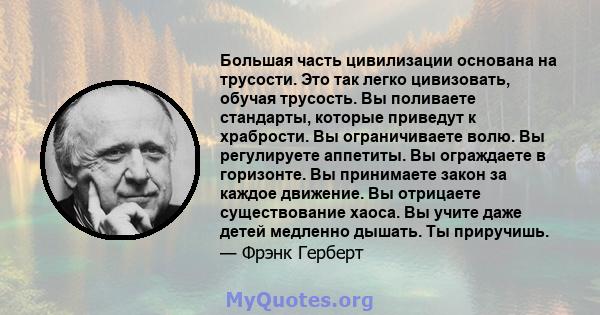 Большая часть цивилизации основана на трусости. Это так легко цивизовать, обучая трусость. Вы поливаете стандарты, которые приведут к храбрости. Вы ограничиваете волю. Вы регулируете аппетиты. Вы ограждаете в горизонте. 