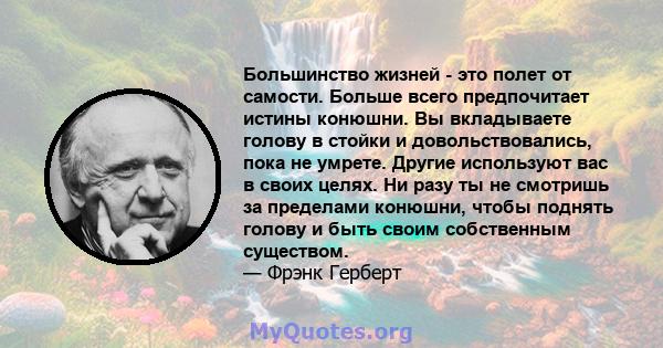 Большинство жизней - это полет от самости. Больше всего предпочитает истины конюшни. Вы вкладываете голову в стойки и довольствовались, пока не умрете. Другие используют вас в своих целях. Ни разу ты не смотришь за