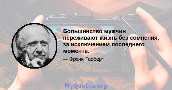 Большинство мужчин переживают жизнь без сомнения, за исключением последнего момента.