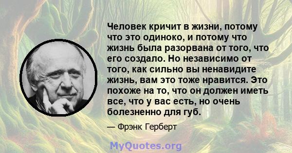 Человек кричит в жизни, потому что это одиноко, и потому что жизнь была разорвана от того, что его создало. Но независимо от того, как сильно вы ненавидите жизнь, вам это тоже нравится. Это похоже на то, что он должен