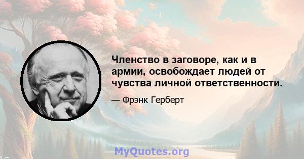 Членство в заговоре, как и в армии, освобождает людей от чувства личной ответственности.