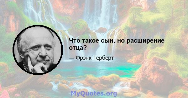 Что такое сын, но расширение отца?