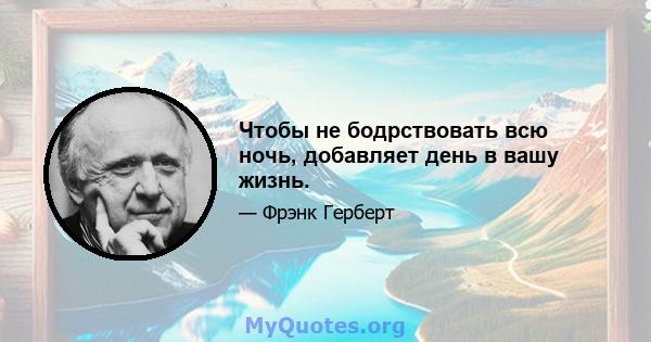 Чтобы не бодрствовать всю ночь, добавляет день в вашу жизнь.