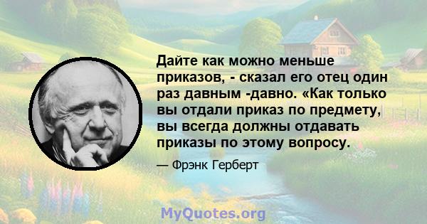 Дайте как можно меньше приказов, - сказал его отец один раз давным -давно. «Как только вы отдали приказ по предмету, вы всегда должны отдавать приказы по этому вопросу.