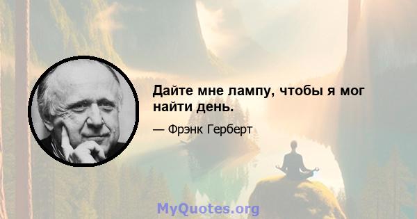 Дайте мне лампу, чтобы я мог найти день.