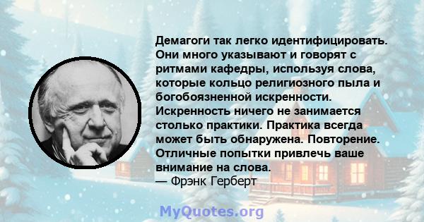 Демагоги так легко идентифицировать. Они много указывают и говорят с ритмами кафедры, используя слова, которые кольцо религиозного пыла и богобоязненной искренности. Искренность ничего не занимается столько практики.