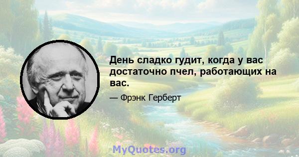 День сладко гудит, когда у вас достаточно пчел, работающих на вас.