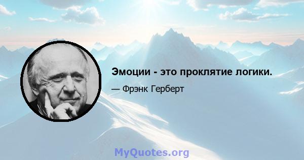 Эмоции - это проклятие логики.