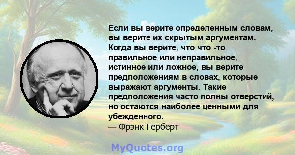 Если вы верите определенным словам, вы верите их скрытым аргументам. Когда вы верите, что что -то правильное или неправильное, истинное или ложное, вы верите предположениям в словах, которые выражают аргументы. Такие