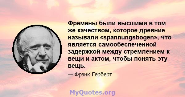 Фремены были высшими в том же качеством, которое древние называли «spannungsbogen», что является самообеспеченной задержкой между стремлением к вещи и актом, чтобы понять эту вещь.