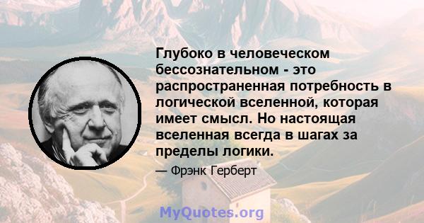 Глубоко в человеческом бессознательном - это распространенная потребность в логической вселенной, которая имеет смысл. Но настоящая вселенная всегда в шагах за пределы логики.