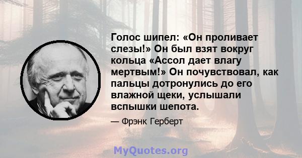 Голос шипел: «Он проливает слезы!» Он был взят вокруг кольца «Ассол дает влагу мертвым!» Он почувствовал, как пальцы дотронулись до его влажной щеки, услышали вспышки шепота.