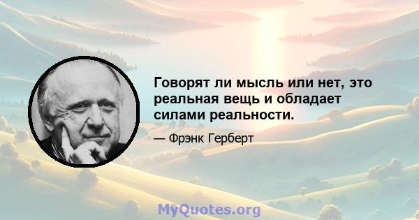 Говорят ли мысль или нет, это реальная вещь и обладает силами реальности.