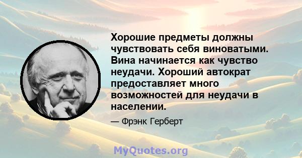 Хорошие предметы должны чувствовать себя виноватыми. Вина начинается как чувство неудачи. Хороший автократ предоставляет много возможностей для неудачи в населении.