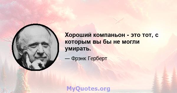 Хороший компаньон - это тот, с которым вы бы не могли умирать.