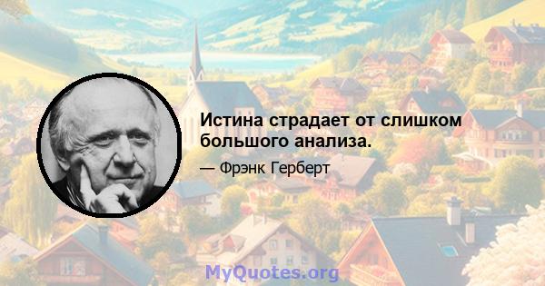 Истина страдает от слишком большого анализа.