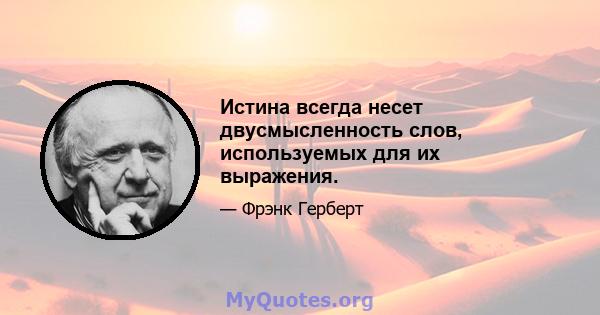 Истина всегда несет двусмысленность слов, используемых для их выражения.