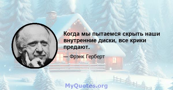 Когда мы пытаемся скрыть наши внутренние диски, все крики предают.