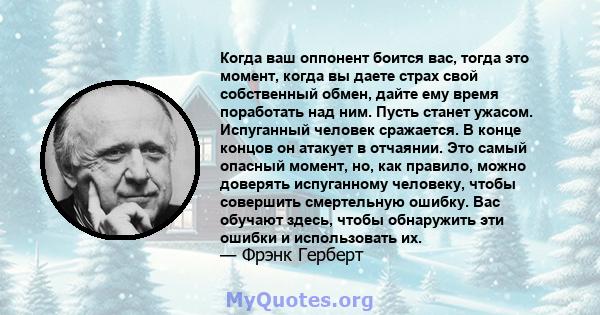 Когда ваш оппонент боится вас, тогда это момент, когда вы даете страх свой собственный обмен, дайте ему время поработать над ним. Пусть станет ужасом. Испуганный человек сражается. В конце концов он атакует в отчаянии.