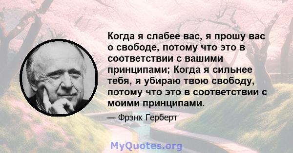 Когда я слабее вас, я прошу вас о свободе, потому что это в соответствии с вашими принципами; Когда я сильнее тебя, я убираю твою свободу, потому что это в соответствии с моими принципами.