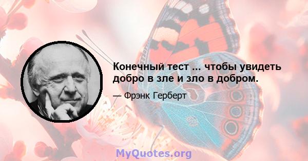 Конечный тест ... чтобы увидеть добро в зле и зло в добром.