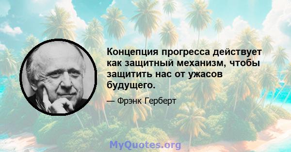 Концепция прогресса действует как защитный механизм, чтобы защитить нас от ужасов будущего.