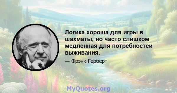 Логика хороша для игры в шахматы, но часто слишком медленная для потребностей выживания.