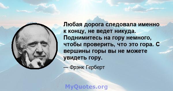 Любая дорога следовала именно к концу, не ведет никуда. Поднимитесь на гору немного, чтобы проверить, что это гора. С вершины горы вы не можете увидеть гору.