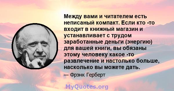 Между вами и читателем есть неписаный компакт. Если кто -то входит в книжный магазин и устанавливает с трудом заработанные деньги (энергию) для вашей книги, вы обязаны этому человеку какое -то развлечение и настолько