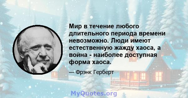 Мир в течение любого длительного периода времени невозможно. Люди имеют естественную жажду хаоса, а война - наиболее доступная форма хаоса.