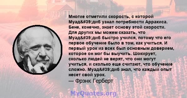 Многие отметили скорость, с которой Муад'диб узнал потребности Арракиса. Бене, конечно, знает основу этой скорости. Для других мы можем сказать, что Муад'диб быстро учился, потому что его первое обучение было в