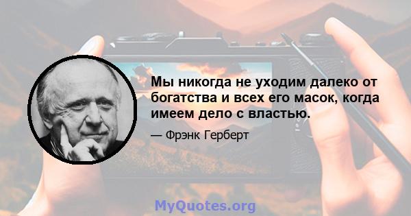 Мы никогда не уходим далеко от богатства и всех его масок, когда имеем дело с властью.