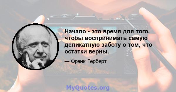 Начало - это время для того, чтобы воспринимать самую деликатную заботу о том, что остатки верны.